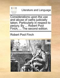 bokomslag Considerations Upon the Use and Abuse of Oaths Judicially Taken. Particularly in Respect to Perjury. by ... Robert Pool Finch, ... the Second Edition.