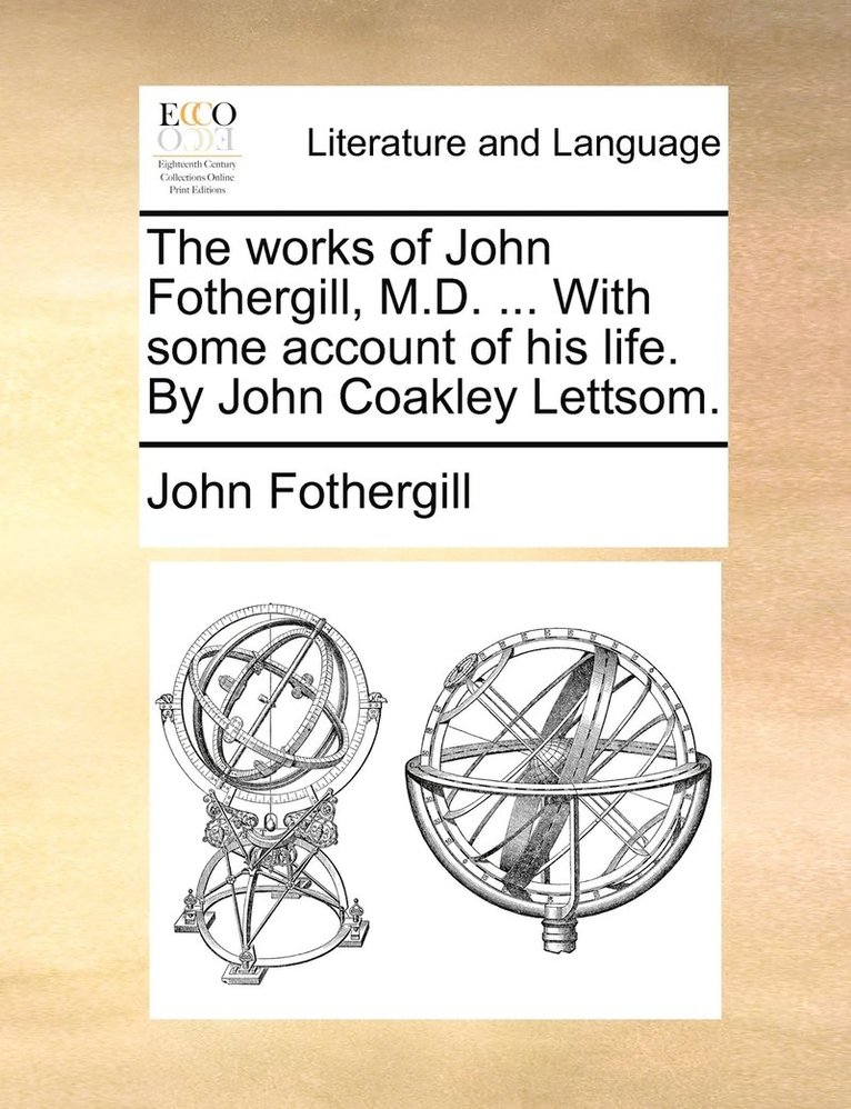 works of John Fothergill, M.D. ... With some account of his life. By John Coakley Lettsom.