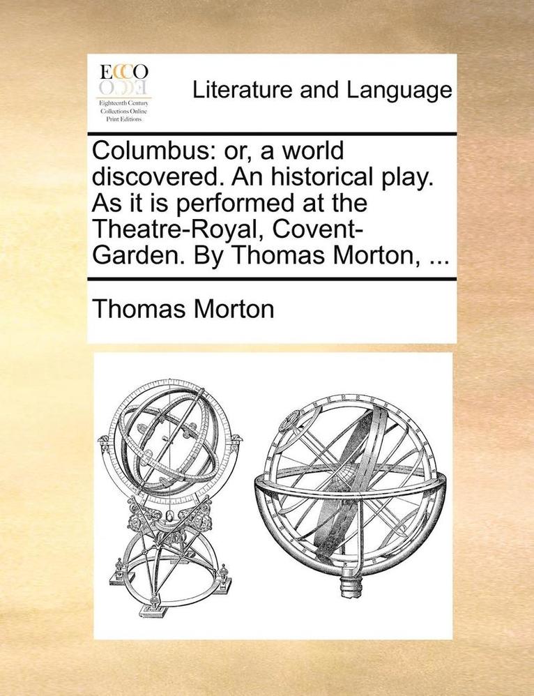 Thomas Morton - Columbus: Or, a World Discovered. an Historical Play. as It Is Performed at the Theatre-Royal, Covent-Garden. by Thomas Morton, ..., Häftad