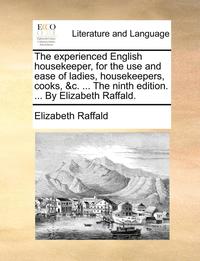 bokomslag Experienced English Housekeeper, for the Use and Ease of Ladies, Housekeepers, Cooks, &C. ... the Ninth Edition. ... by Elizabeth Raffald.