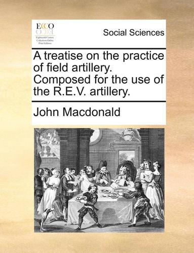 John MacDonald - Treatise on the Practice of Field Artillery. Composed for the Use of the R.E.V. Artillery., Häftad