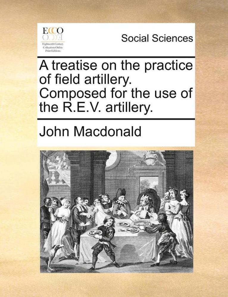 Treatise on the Practice of Field Artillery. Composed for the Use of the R.E.V. Artillery. 1