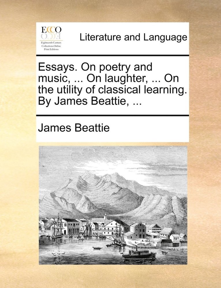 James Beattie - Essays. On poetry and music, ... On laughter, ... On the utility of classical learning. By James Beattie, ..., Häftad