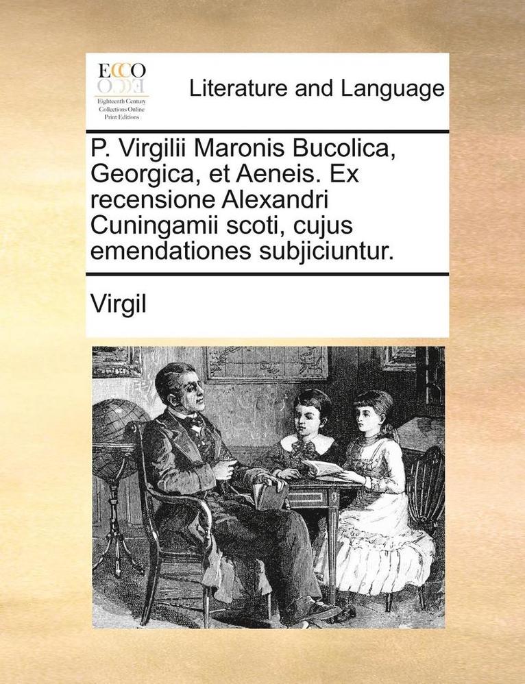 P. Virgilii Maronis Bucolica, Georgica, Et Aeneis. Ex Recensione Alexandri Cuningamii Scoti, Cujus Emendationes Subjiciuntur. 1