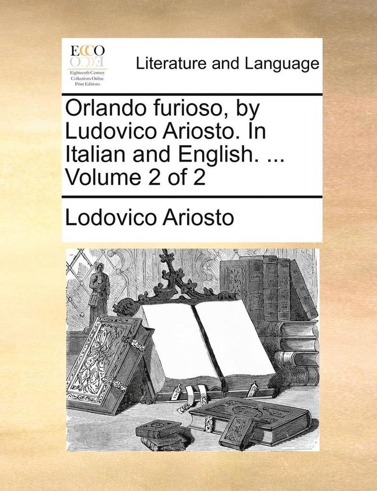 Orlando Furioso, by Ludovico Ariosto. in Italian and English. ... Volume 2 of 2 1