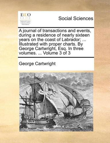 bokomslag A Journal Of Transactions And Events, During A Residence Of Nearly Sixteen Years On The Coast Of Labrador; ... Illustrated With Proper Charts. By Geor