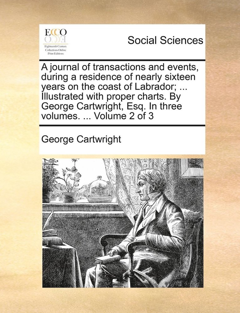 A journal of transactions and events, during a residence of nearly sixteen years on the coast of Labrador; ... Illustrated with proper charts. By George Cartwright, Esq. In three volumes. ... Volume 1