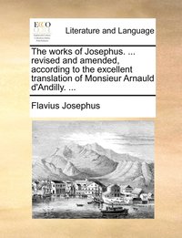 bokomslag The works of Josephus. ... revised and amended, according to the excellent translation of Monsieur Arnauld d'Andilly. ...