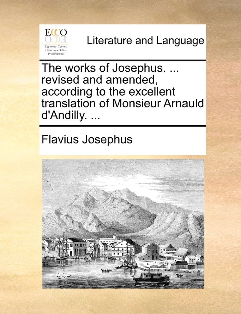 The works of Josephus. ... revised and amended, according to the excellent translation of Monsieur Arnauld d'Andilly. ... 1