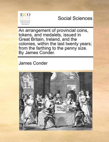 bokomslag Arrangement of Provincial Coins, Tokens, and Medalets, Issued in Great Britain, Ireland, and the Colonies, Within the Last Twenty Years; From the Farthing to the Penny Size. by James Conder.