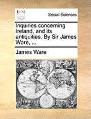 bokomslag Inquiries Concerning Ireland, and Its Antiquities. by Sir James Ware, ...