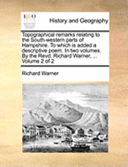 bokomslag Topographical Remarks Relating to the South-Western Parts of Hampshire. to Which Is Added a Descriptive Poem. in Two Volumes. by the Revd. Richard Warner, ... Volume 2 of 2