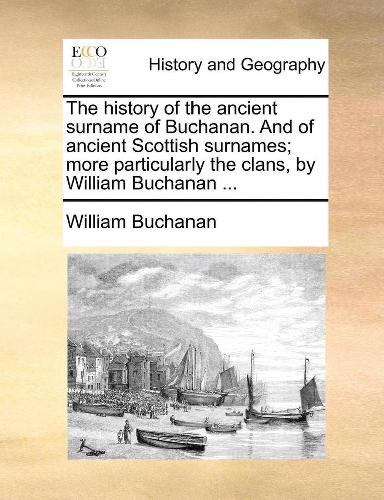 The History of the Ancient Surname of Buchanan. and of Ancient Scottish Surnames; More Particularly the Clans, by William Buchanan ... 1