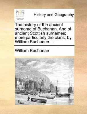 William Buchanan - History of the Ancient Surname of Buchanan. and of Ancient Scottish Surnames; More Particularly the Clans, by William Buchanan ..., Häftad