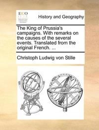 bokomslag The King of Prussia's Campaigns. with Remarks on the Causes of the Several Events. Translated from the Original French. ...