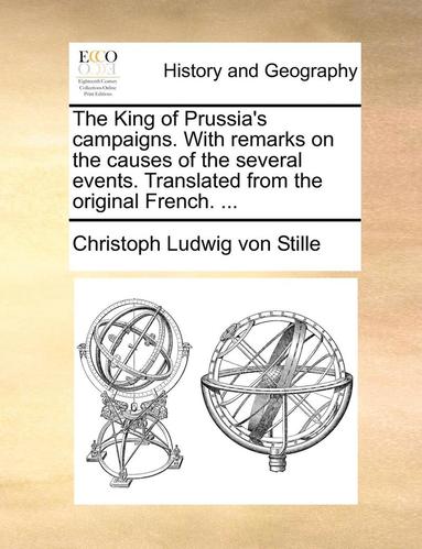 bokomslag The King of Prussia's Campaigns. with Remarks on the Causes of the Several Events. Translated from the Original French. ...