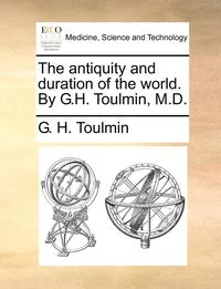 bokomslag The Antiquity and Duration of the World. by G.H. Toulmin, M.D.