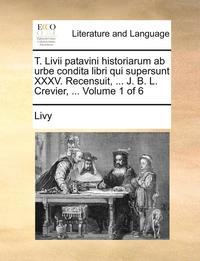 bokomslag T. Livii patavini historiarum ab urbe condita libri qui supersunt XXXV. Recensuit, ... J. B. L. Crevier, ... Volume 1 of 6