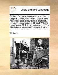bokomslag Plutarch's Lives, Translated from the Original Greek, with Notes, Critical and Historical, and a New Life of Plutarch. by John Langhorne, D.D. and William Langhorne, M.A. in Six Volumes. ... the