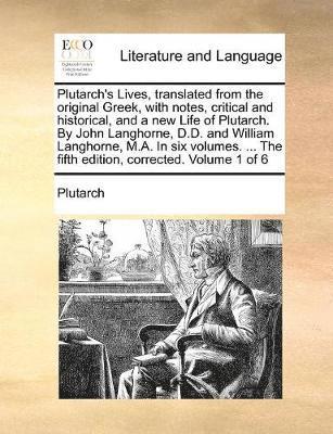 Plutarch - Plutarch's Lives, Translated from the Original Greek, with Notes, Critical and Historical, and a New Life of Plutarch. by John Langhorne, D.D. and William Langhorne, M.A. in Six Volumes. ... the Fifth Edition, Corrected. Volume 1 of 6, Häftad