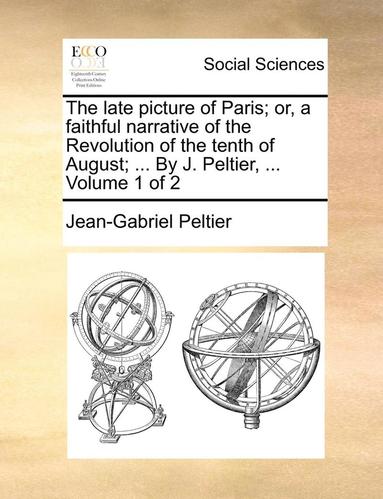 bokomslag The Late Picture of Paris; Or, a Faithful Narrative of the Revolution of the Tenth of August; ... by J. Peltier, ... Volume 1 of 2