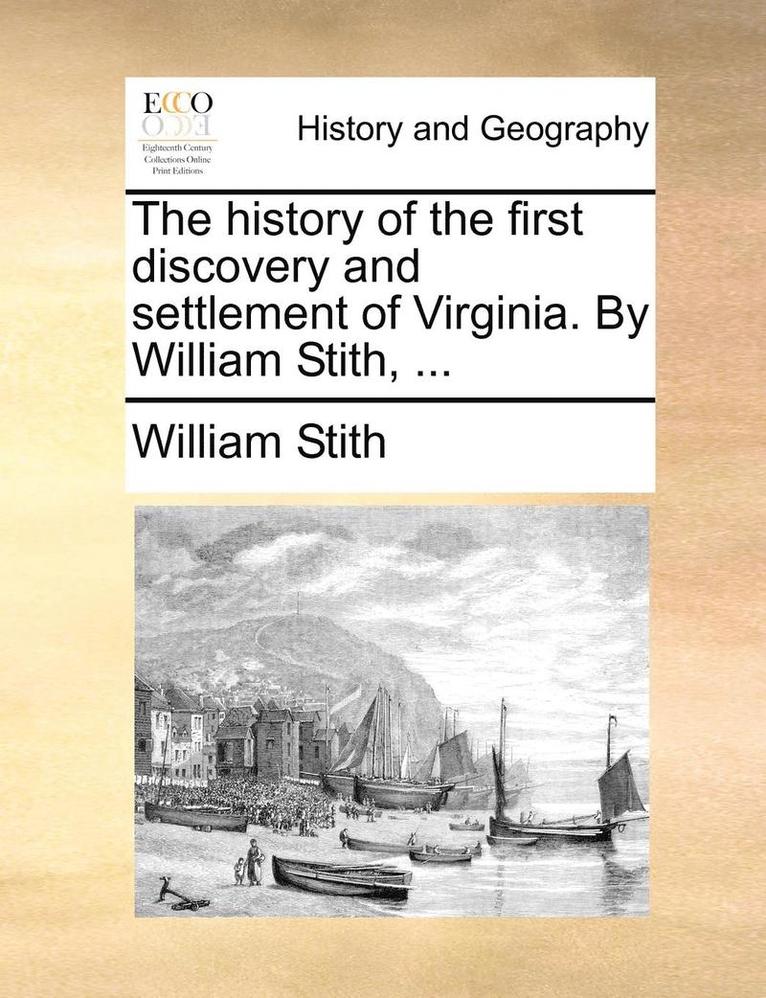 The History of the First Discovery and Settlement of Virginia. by William Stith, ... 1