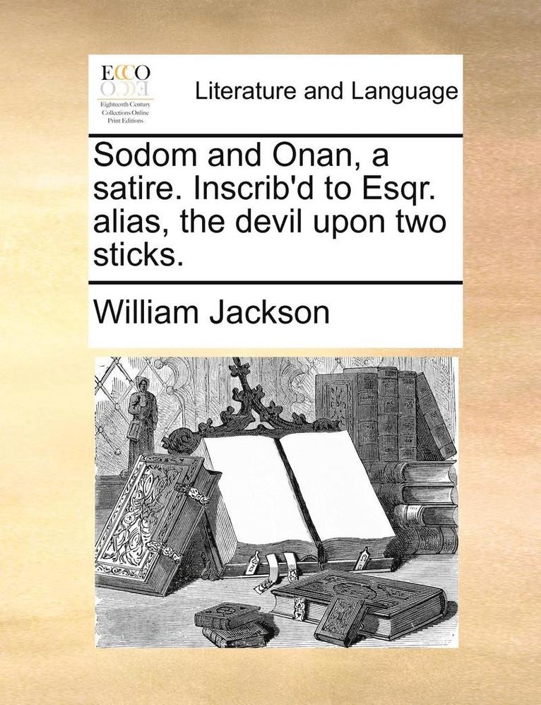 Sodom and Onan, a Satire. Inscrib'd to Esqr. Alias, the Devil Upon Two Sticks. 1