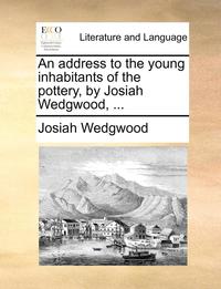 bokomslag An Address to the Young Inhabitants of the Pottery, by Josiah Wedgwood, ...