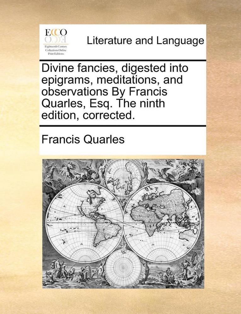 Divine Fancies, Digested Into Epigrams, Meditations, and Observations by Francis Quarles, Esq. the Ninth Edition, Corrected. 1