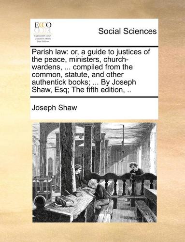 bokomslag Parish Law: Or, a Guide to Justices of the Peace, Ministers, Church-Wardens, ... Compiled from the Common, Statute, and Other Auth