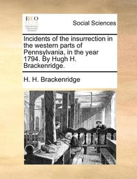 bokomslag Incidents of the Insurrection in the Western Parts of Pennsylvania, in the Year 1794. by Hugh H. Brackenridge.