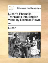 bokomslag Lucan's Pharsalia. Translated into English verse by Nicholas Rowe, ...