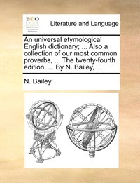 bokomslag An universal etymological English dictionary; ... Also a collection of our most common proverbs, ... The twenty-fourth edition. ... By N. Bailey, ...