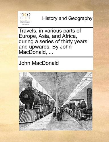 John MacDonald - Travels, in Various Parts of Europe, Asia, and Africa, During a Series of Thirty Years and Upwards. by John MacDonald, ..., Häftad