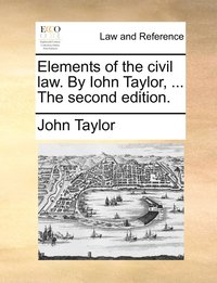 bokomslag Elements of the civil law. By Iohn Taylor, ... The second edition.