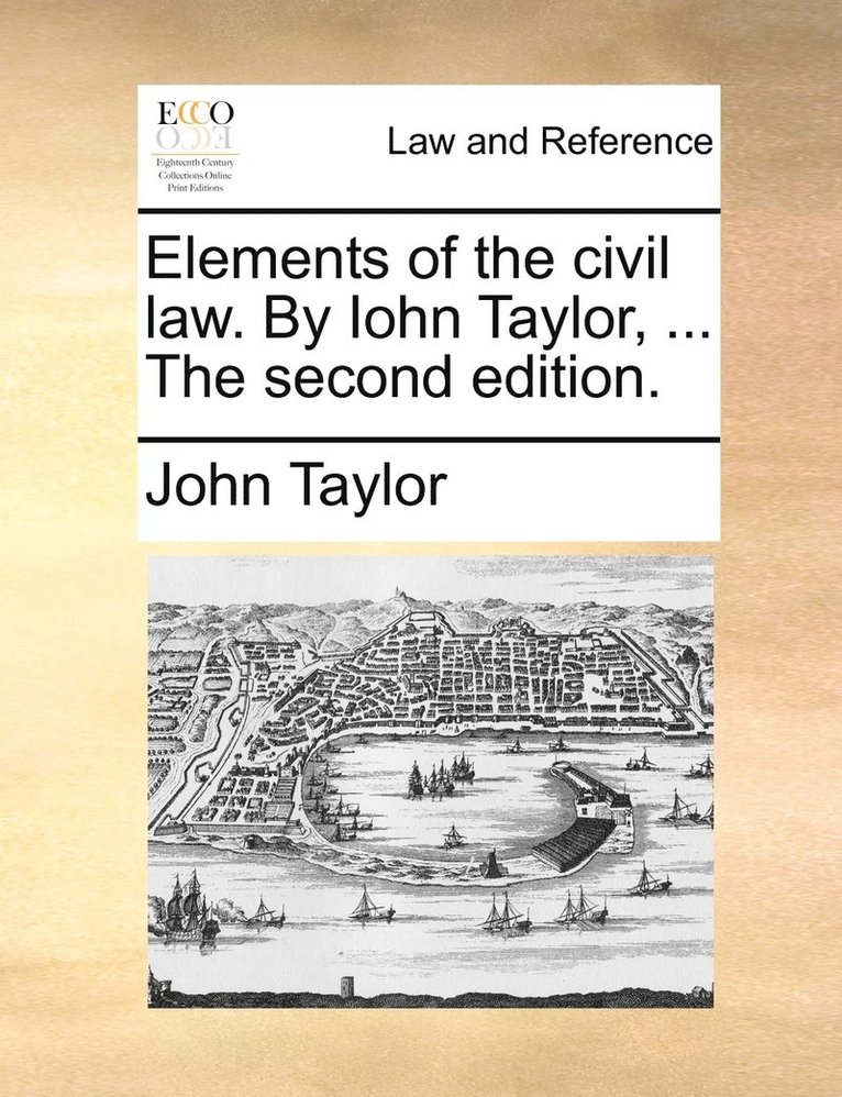 Elements of the civil law. By Iohn Taylor, ... The second edition. 1