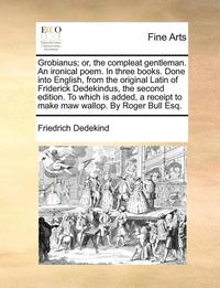 bokomslag Grobianus; Or, the Compleat Gentleman. an Ironical Poem. in Three Books. Done Into English, from the Original Latin of Friderick Dedekindus, the Secon