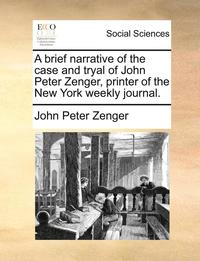 bokomslag A Brief Narrative of the Case and Tryal of John Peter Zenger, Printer of the New York Weekly Journal.