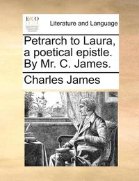 bokomslag Petrarch to Laura, a Poetical Epistle. by Mr. C. James.