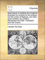 Ideal Beauty in Painting and Sculpture Illustrated by Remarks on the Antique, and the Works of Raphael, and Other Great Masters. by Lambert Hermanson Ten Kate. Translated from the French. 1