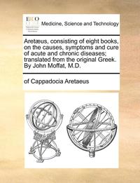 bokomslag Aretæus, consisting of eight books, on the causes, symptoms and cure of acute and chronic diseases; translated from the original Greek. By John Moffat, M.D.