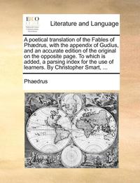 bokomslag A Poetical Translation of the Fables of PH]Drus, with the Appendix of Gudius, and an Accurate Edition of the Original on the Opposite Page. to Which I