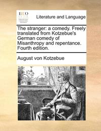 bokomslag The Stranger: A Comedy. Freely Translated From Kotzebue's German Comedy Of Misanthropy And Repentance. Fourth Edition.