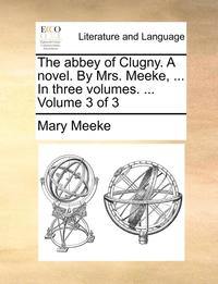 bokomslag The Abbey of Clugny. a Novel. by Mrs. Meeke, ... in Three Volumes. ... Volume 3 of 3