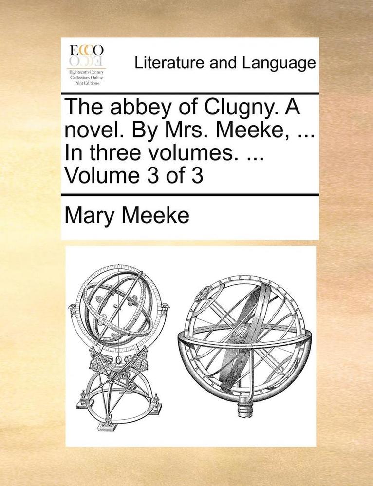 The Abbey of Clugny. a Novel. by Mrs. Meeke, ... in Three Volumes. ... Volume 3 of 3 1