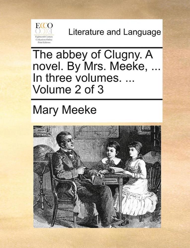 The Abbey of Clugny. a Novel. by Mrs. Meeke, ... in Three Volumes. ... Volume 2 of 3 1