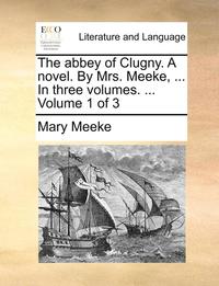 bokomslag The Abbey of Clugny. a Novel. by Mrs. Meeke, ... in Three Volumes. ... Volume 1 of 3