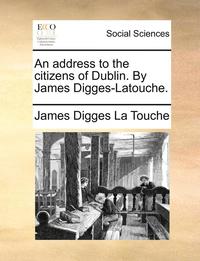 bokomslag An Address to the Citizens of Dublin. by James Digges-Latouche.