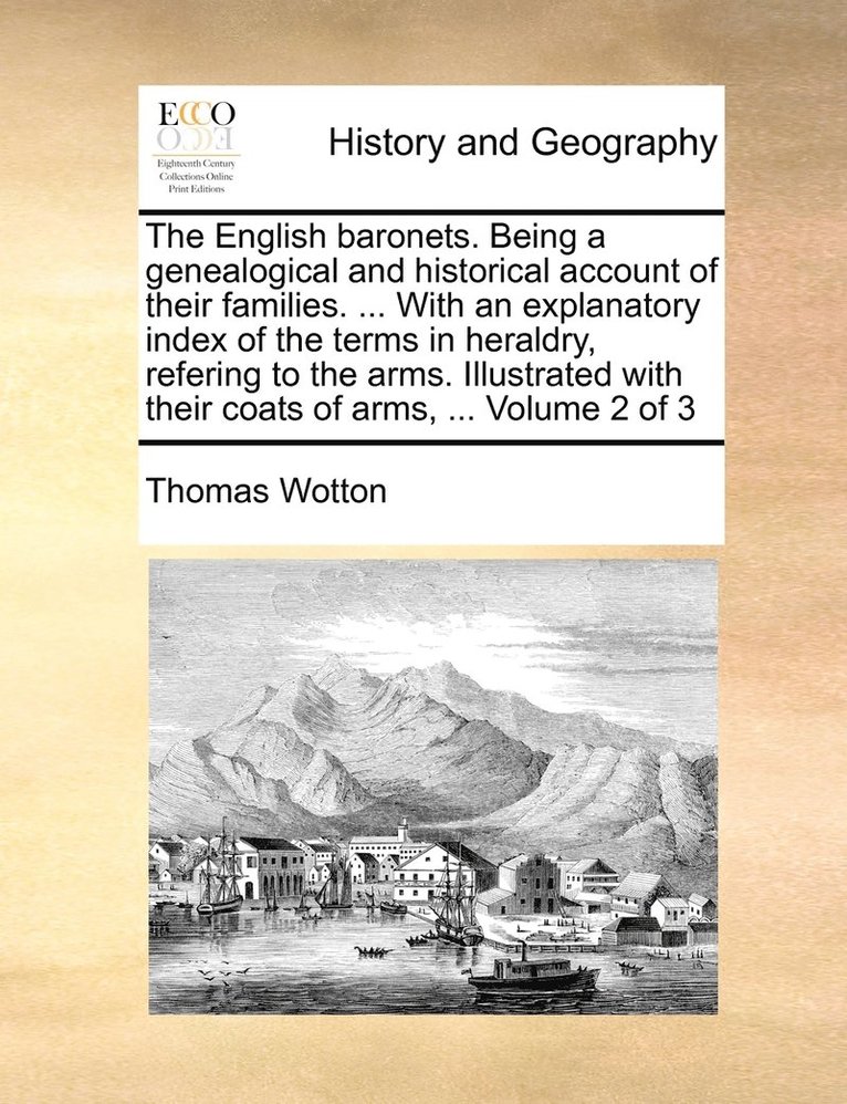 Thomas Wotton - English baronets. Being a genealogical and historical account of their families. ... With an explanatory index of the terms in heraldry, refering to the arms. Illustrated with their coats of arms, ... Volume 2 of 3, Häftad