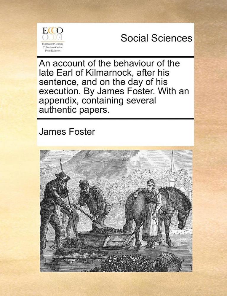 James Foster - Account of the Behaviour of the Late Earl of Kilmarnock, After His Sentence, and on the Day of His Execution. by James Foster. with an Appendix, Containing Several Authentic Papers., Häftad